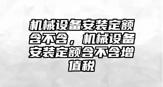 機械設備安裝定額含不含，機械設備安裝定額含不含增值稅