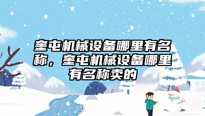 奎屯機(jī)械設(shè)備哪里有名稱，奎屯機(jī)械設(shè)備哪里有名稱賣的