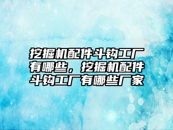 挖掘機(jī)配件斗鉤工廠有哪些，挖掘機(jī)配件斗鉤工廠有哪些廠家