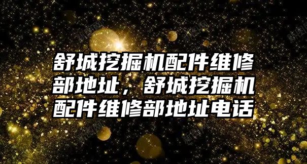 舒城挖掘機(jī)配件維修部地址，舒城挖掘機(jī)配件維修部地址電話