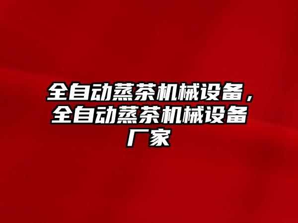 全自動蒸茶機械設(shè)備，全自動蒸茶機械設(shè)備廠家