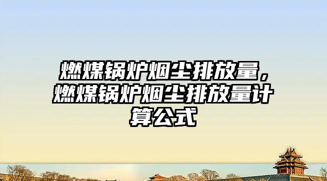 燃煤鍋爐煙塵排放量，燃煤鍋爐煙塵排放量計算公式