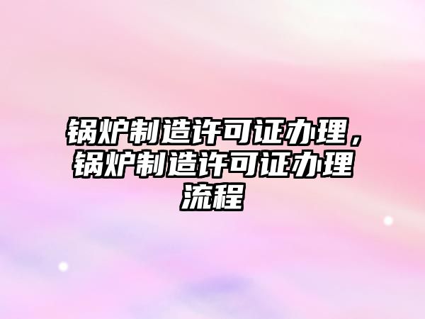 鍋爐制造許可證辦理，鍋爐制造許可證辦理流程