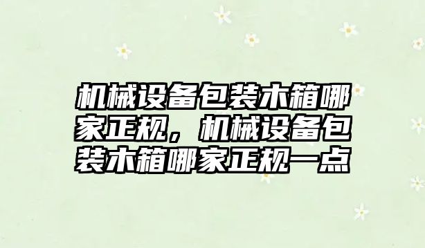 機械設(shè)備包裝木箱哪家正規(guī)，機械設(shè)備包裝木箱哪家正規(guī)一點