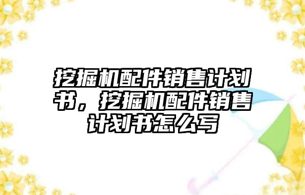 挖掘機(jī)配件銷售計(jì)劃書，挖掘機(jī)配件銷售計(jì)劃書怎么寫