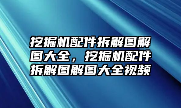 挖掘機(jī)配件拆解圖解圖大全，挖掘機(jī)配件拆解圖解圖大全視頻