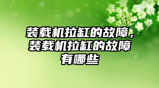 裝載機拉缸的故障，裝載機拉缸的故障有哪些