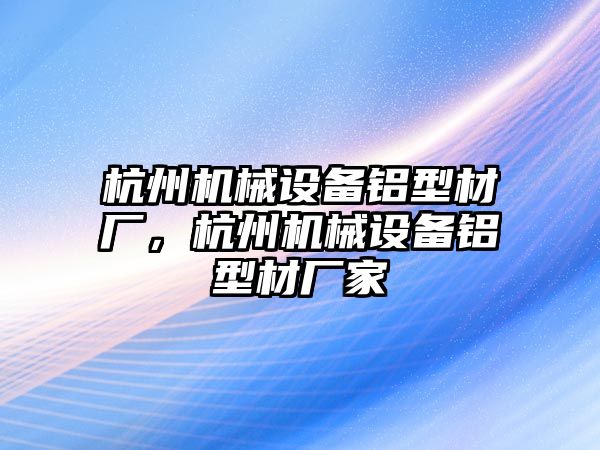 杭州機(jī)械設(shè)備鋁型材廠，杭州機(jī)械設(shè)備鋁型材廠家