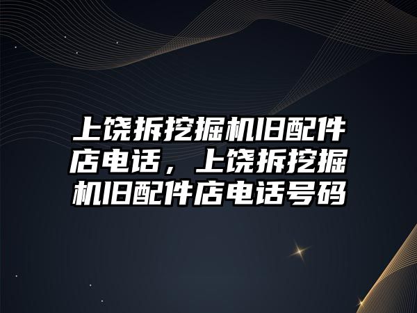 上饒拆挖掘機舊配件店電話，上饒拆挖掘機舊配件店電話號碼