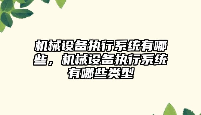 機械設備執(zhí)行系統有哪些，機械設備執(zhí)行系統有哪些類型