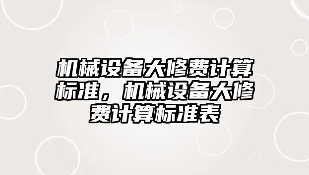 機(jī)械設(shè)備大修費(fèi)計(jì)算標(biāo)準(zhǔn)，機(jī)械設(shè)備大修費(fèi)計(jì)算標(biāo)準(zhǔn)表