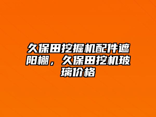 久保田挖掘機(jī)配件遮陽棚，久保田挖機(jī)玻璃價格