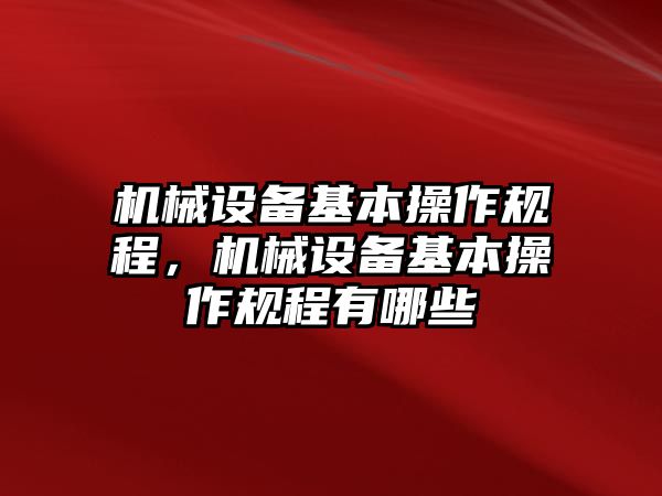 機(jī)械設(shè)備基本操作規(guī)程，機(jī)械設(shè)備基本操作規(guī)程有哪些