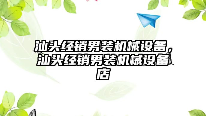 汕頭經(jīng)銷男裝機(jī)械設(shè)備，汕頭經(jīng)銷男裝機(jī)械設(shè)備店