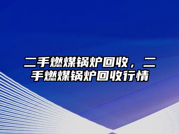 二手燃煤鍋爐回收，二手燃煤鍋爐回收行情