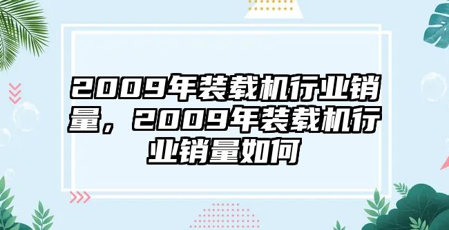 2009年裝載機(jī)行業(yè)銷(xiāo)量，2009年裝載機(jī)行業(yè)銷(xiāo)量如何