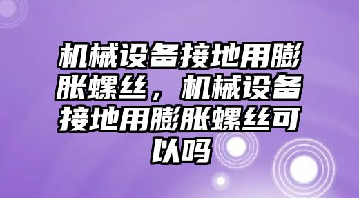 機械設備接地用膨脹螺絲，機械設備接地用膨脹螺絲可以嗎