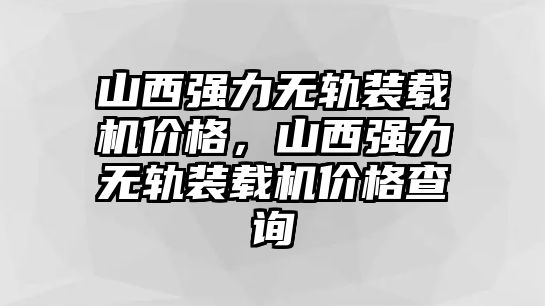 山西強力無軌裝載機價格，山西強力無軌裝載機價格查詢