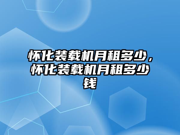 懷化裝載機(jī)月租多少，懷化裝載機(jī)月租多少錢(qián)