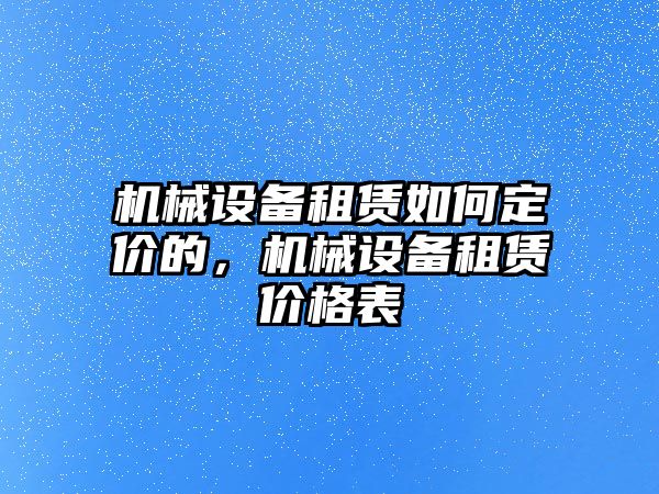 機(jī)械設(shè)備租賃如何定價(jià)的，機(jī)械設(shè)備租賃價(jià)格表