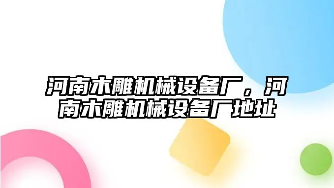 河南木雕機(jī)械設(shè)備廠，河南木雕機(jī)械設(shè)備廠地址