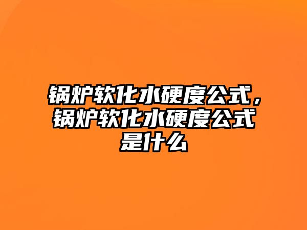 鍋爐軟化水硬度公式，鍋爐軟化水硬度公式是什么