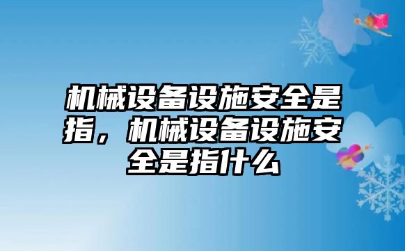 機(jī)械設(shè)備設(shè)施安全是指，機(jī)械設(shè)備設(shè)施安全是指什么