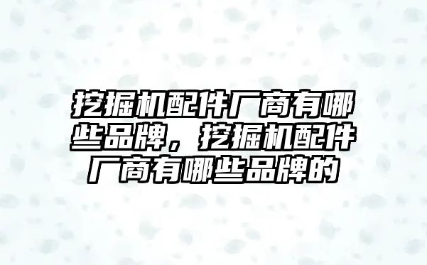 挖掘機(jī)配件廠商有哪些品牌，挖掘機(jī)配件廠商有哪些品牌的