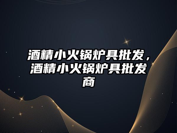 酒精小火鍋爐具批發(fā)，酒精小火鍋爐具批發(fā)商