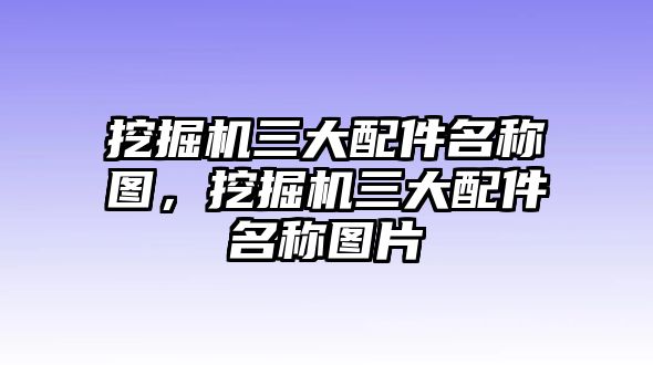 挖掘機(jī)三大配件名稱(chēng)圖，挖掘機(jī)三大配件名稱(chēng)圖片