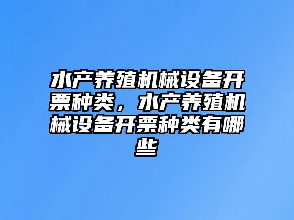 水產養(yǎng)殖機械設備開票種類，水產養(yǎng)殖機械設備開票種類有哪些