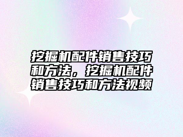 挖掘機(jī)配件銷售技巧和方法，挖掘機(jī)配件銷售技巧和方法視頻