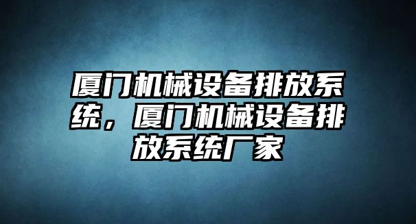 廈門機械設備排放系統(tǒng)，廈門機械設備排放系統(tǒng)廠家