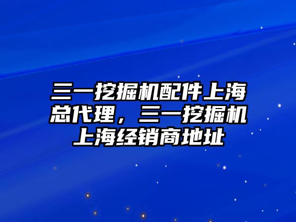 三一挖掘機配件上?？偞恚煌诰驒C上海經銷商地址