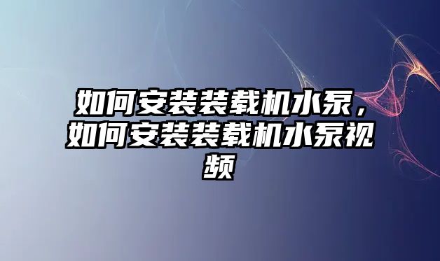 如何安裝裝載機(jī)水泵，如何安裝裝載機(jī)水泵視頻