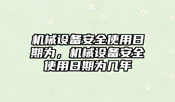 機械設(shè)備安全使用日期為，機械設(shè)備安全使用日期為幾年