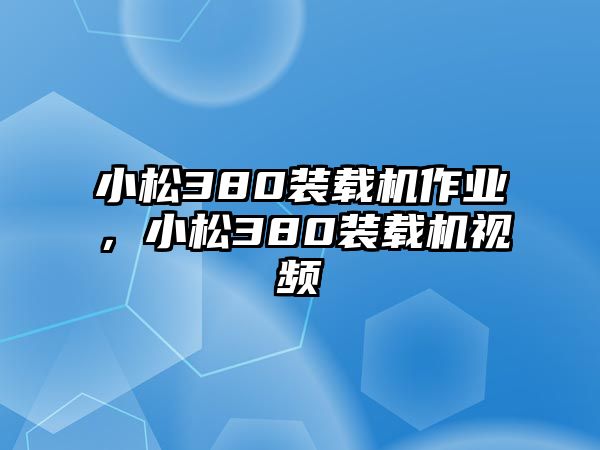 小松380裝載機作業(yè)，小松380裝載機視頻