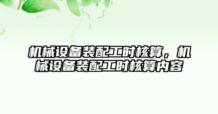 機械設(shè)備裝配工時核算，機械設(shè)備裝配工時核算內(nèi)容