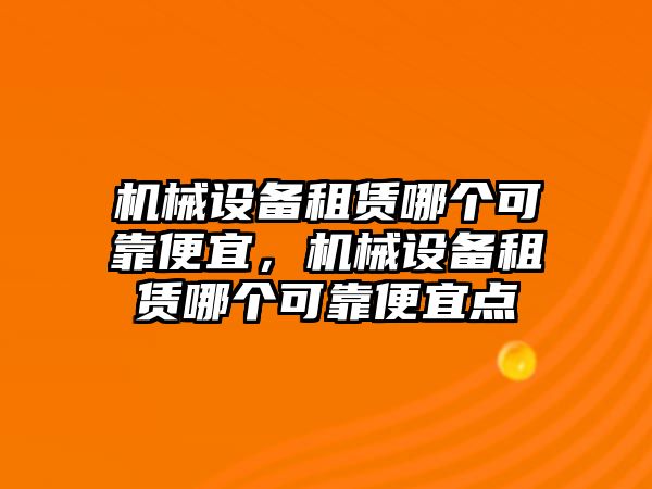 機械設(shè)備租賃哪個可靠便宜，機械設(shè)備租賃哪個可靠便宜點