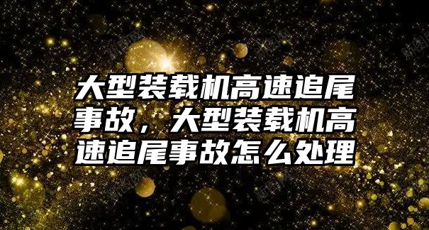 大型裝載機高速追尾事故，大型裝載機高速追尾事故怎么處理