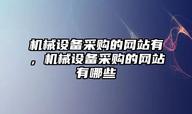 機械設(shè)備采購的網(wǎng)站有，機械設(shè)備采購的網(wǎng)站有哪些