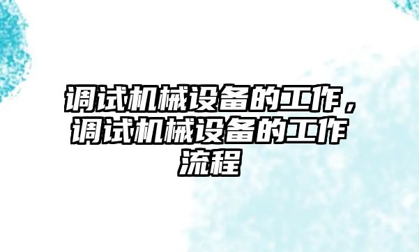 調(diào)試機械設(shè)備的工作，調(diào)試機械設(shè)備的工作流程