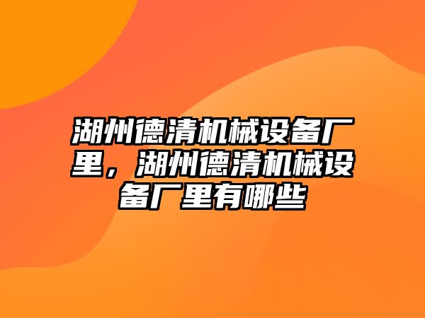 湖州德清機(jī)械設(shè)備廠里，湖州德清機(jī)械設(shè)備廠里有哪些