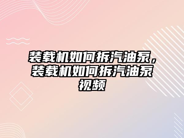 裝載機(jī)如何拆汽油泵，裝載機(jī)如何拆汽油泵視頻