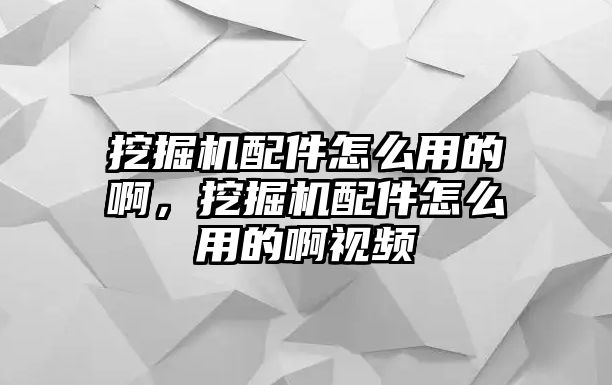 挖掘機(jī)配件怎么用的啊，挖掘機(jī)配件怎么用的啊視頻