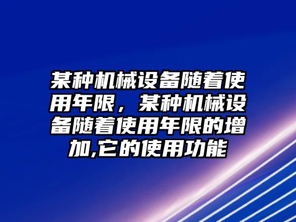 某種機(jī)械設(shè)備隨著使用年限，某種機(jī)械設(shè)備隨著使用年限的增加,它的使用功能