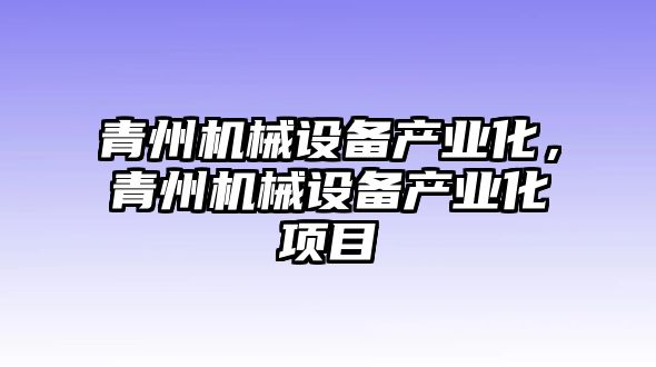 青州機(jī)械設(shè)備產(chǎn)業(yè)化，青州機(jī)械設(shè)備產(chǎn)業(yè)化項(xiàng)目