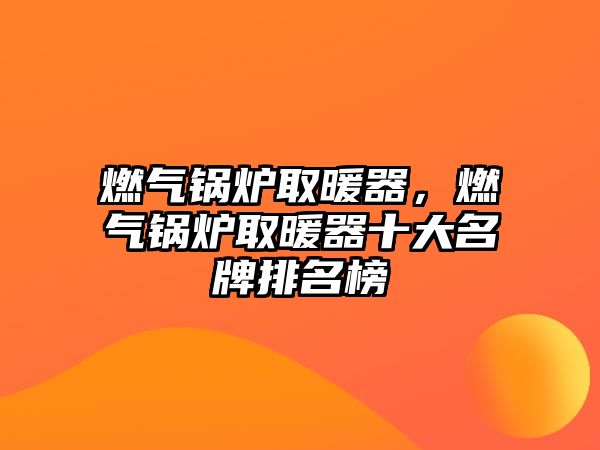 燃?xì)忮仩t取暖器，燃?xì)忮仩t取暖器十大名牌排名榜