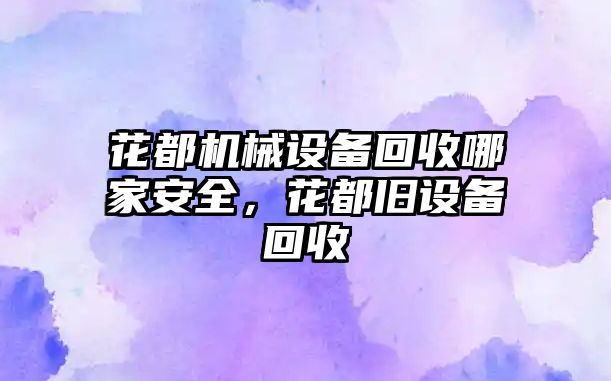 花都機械設備回收哪家安全，花都舊設備回收