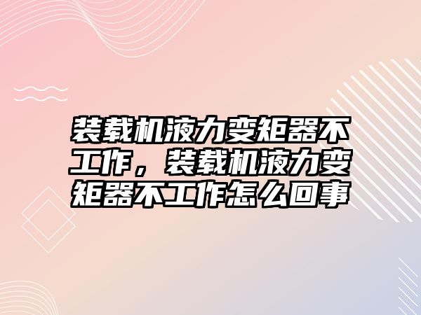 裝載機(jī)液力變矩器不工作，裝載機(jī)液力變矩器不工作怎么回事